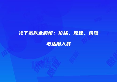 光子嫩肤全解析：价格、原理、风险与适用人群