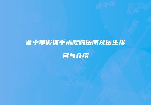 晋中市假体手术隆胸医院及医生排名与介绍
