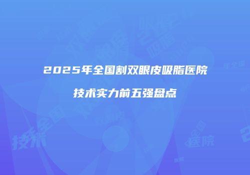 2025年全国割双眼皮吸脂医院技术实力前五强盘点