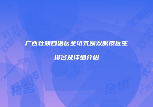 广西壮族自治区全切式割双眼皮医生排名及详细介绍