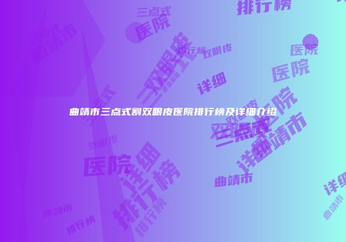 曲靖市三点式割双眼皮医院排行榜及详细介绍