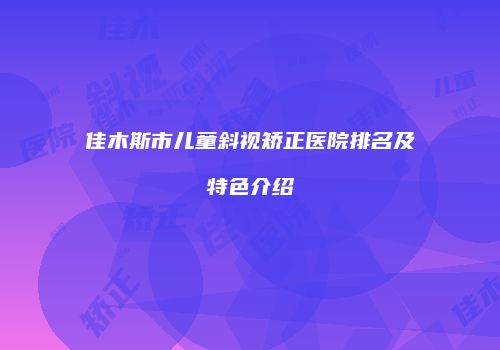 佳木斯市儿童斜视矫正医院排名及特色介绍