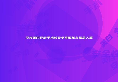 冷光美白牙齿手术的安全性解析与禁忌人群