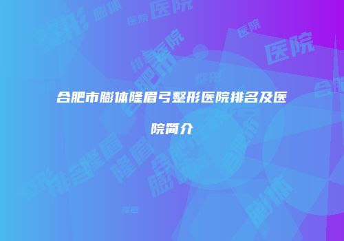 合肥市膨体隆眉弓整形医院排名及医院简介