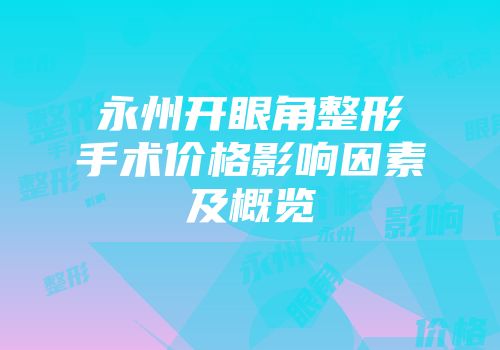 永州开眼角整形手术价格影响因素及概览