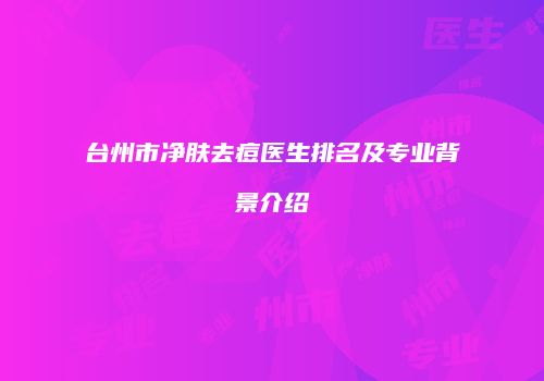 台州市净肤去痘医生排名及专业背景介绍