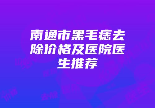 南通市黑毛痣去除价格及医院医生推荐