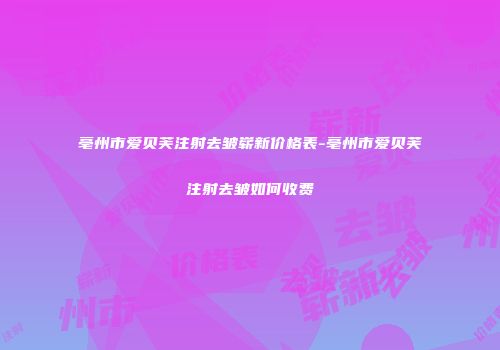 亳州市爱贝芙注射去皱崭新价格表-亳州市爱贝芙注射去皱如何收费