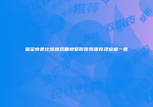 保定市芭比娃娃双眼皮整形医院推荐及价格一览