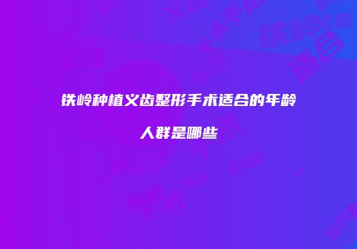 铁岭种植义齿整形手术适合的年龄人群是哪些