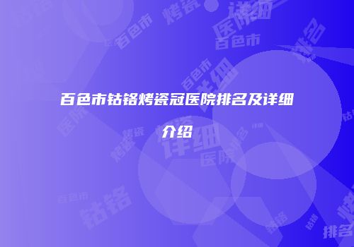 百色市钴铬烤瓷冠医院排名及详细介绍