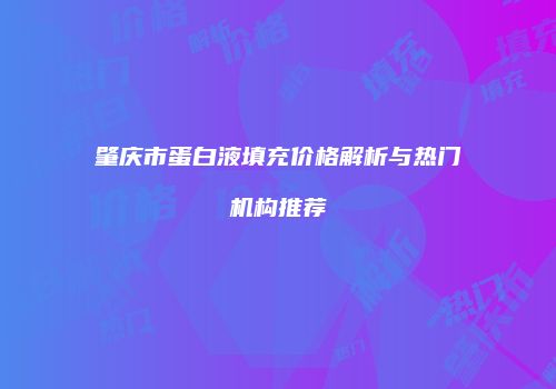 肇庆市蛋白液填充价格解析与热门机构推荐