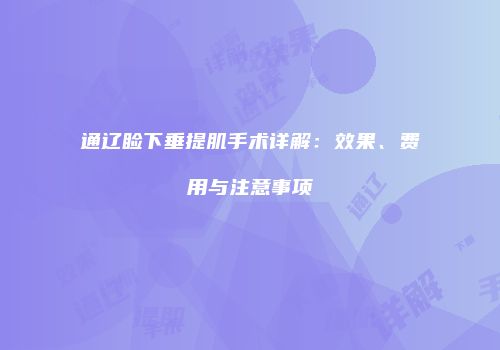 通辽睑下垂提肌手术详解：效果、费用与注意事项