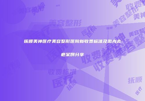抚顺美神医疗美容整形医院新收费标准及激光去疤案例分享