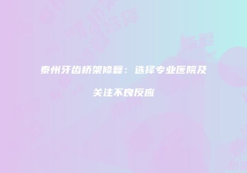 泰州牙齿桥架修复：选择专业医院及关注不良反应