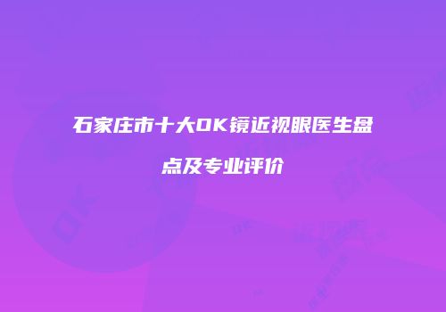 石家庄市十大OK镜近视眼医生盘点及专业评价