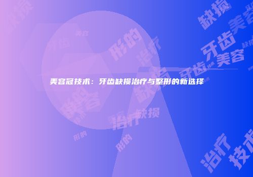 美容冠技术：牙齿缺损治疗与整形的新选择