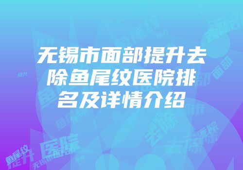 无锡市面部提升去除鱼尾纹医院排名及详情介绍