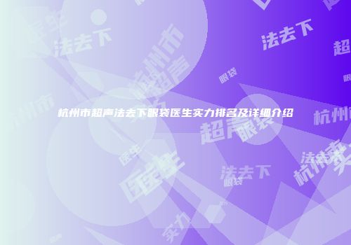 杭州市超声法去下眼袋医生实力排名及详细介绍
