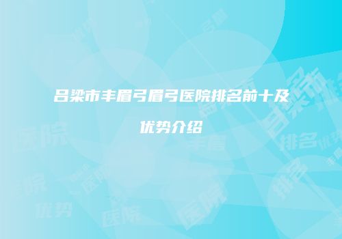 吕梁市丰眉弓眉弓医院排名前十及优势介绍
