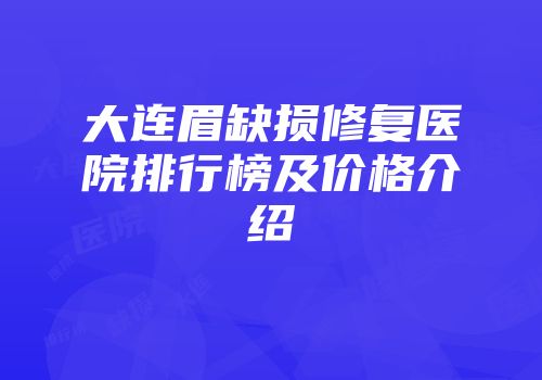 大连眉缺损修复医院排行榜及价格介绍
