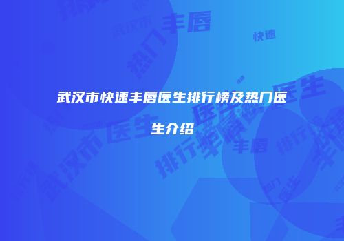 武汉市快速丰唇医生排行榜及热门医生介绍