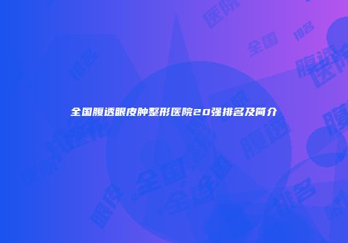 全国腹透眼皮肿整形医院20强排名及简介