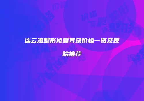 连云港整形修复耳朵价格一览及医院推荐