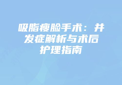吸脂瘦脸手术：并发症解析与术后护理指南