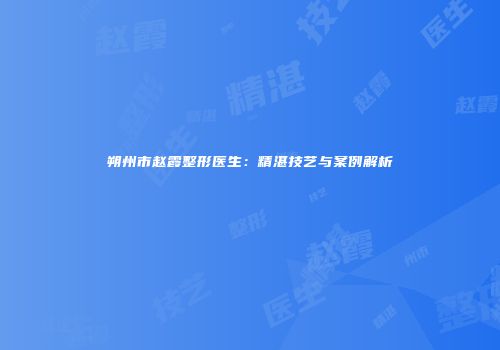 朔州市赵霞整形医生：精湛技艺与案例解析