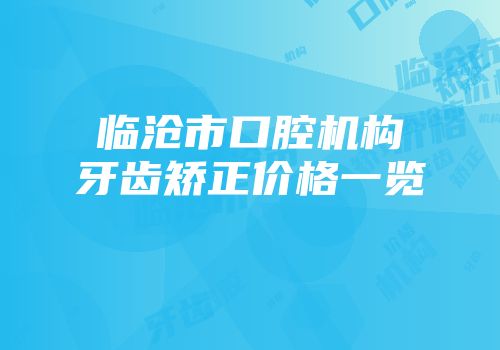 临沧市口腔机构牙齿矫正价格一览
