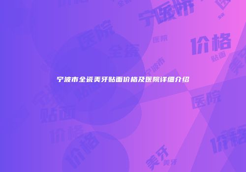 宁波市全瓷美牙贴面价格及医院详细介绍