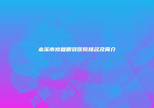 本溪市修复眼袋医院排名及简介