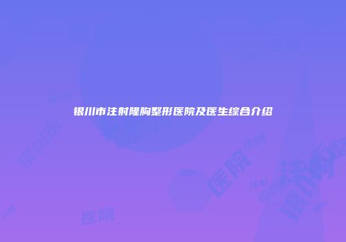 银川市注射隆胸整形医院及医生综合介绍
