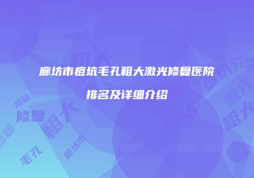 廊坊市痘坑毛孔粗大激光修复医院排名及详细介绍