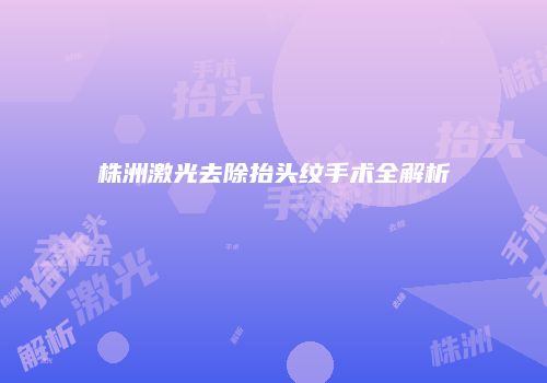 株洲激光去除抬头纹手术全解析