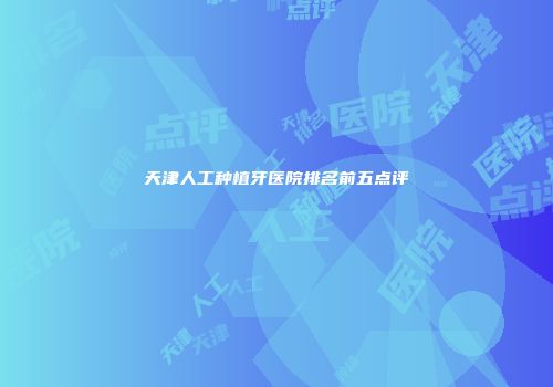 天津人工种植牙医院排名前五点评