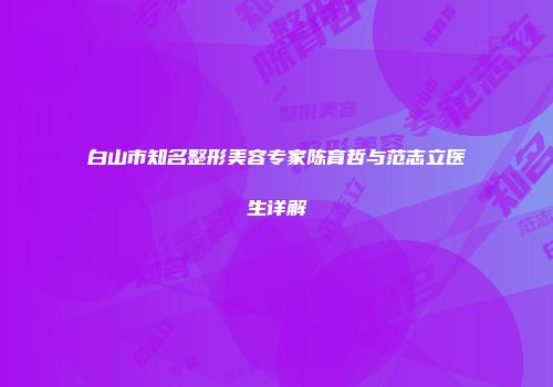 白山市知名整形美容专家陈育哲与范志立医生详解