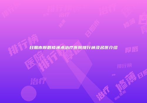 日照市厚唇修薄术治疗医院排行榜及名医介绍