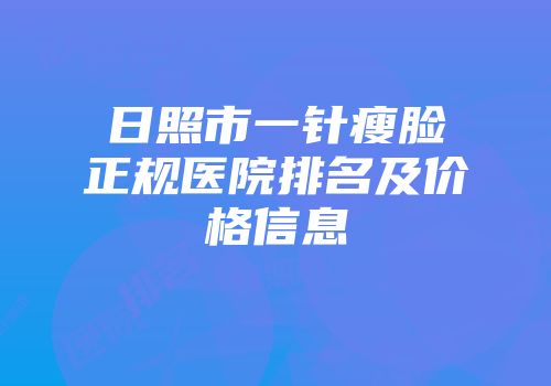 日照市一针瘦脸正规医院排名及价格信息