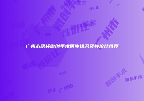 广州市眼袋微创手术医生排名及性价比推荐