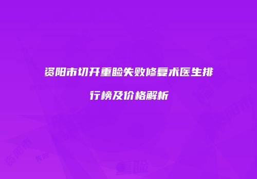 资阳市切开重睑失败修复术医生排行榜及价格解析