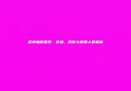 儋州抽脂整形：价格、风险与适用人群解析