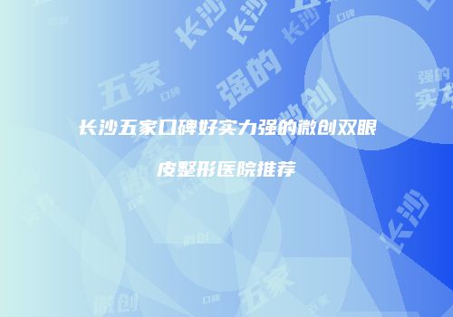 长沙五家口碑好实力强的微创双眼皮整形医院推荐