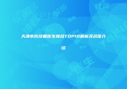 天津市仿纹眉医生排名TOP10解析及名医介绍