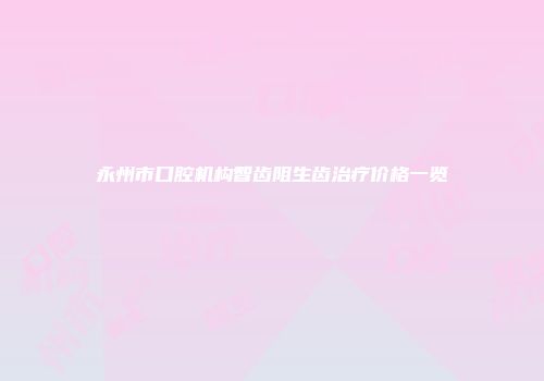 永州市口腔机构智齿阻生齿治疗价格一览