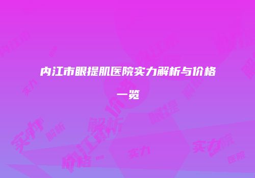 内江市眼提肌医院实力解析与价格一览