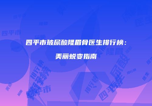 四平市玻尿酸隆眉骨医生排行榜：美丽蜕变指南