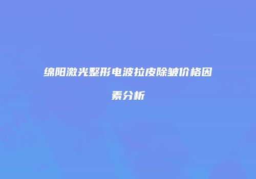 绵阳激光整形电波拉皮除皱价格因素分析