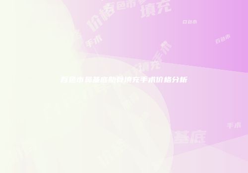 百色市鼻基底肋骨填充手术价格分析